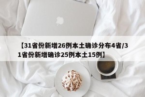 【31省份新增26例本土确诊分布4省/31省份新增确诊25例本土15例】