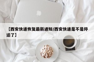 【西安快递恢复最新通知/西安快递是不是停运了】