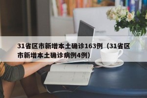 31省区市新增本土确诊163例（31省区市新增本土确诊病例4例）