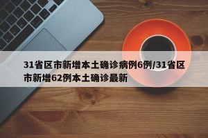 31省区市新增本土确诊病例6例/31省区市新增62例本土确诊最新