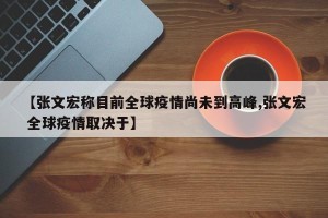 【张文宏称目前全球疫情尚未到高峰,张文宏 全球疫情取决于】