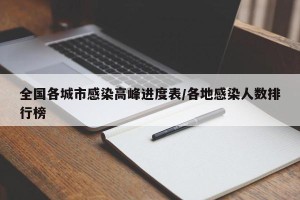 全国各城市感染高峰进度表/各地感染人数排行榜