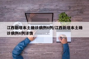 江西新增本土确诊病例6例/江西新增本土确诊病例6例详情