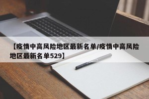 【疫情中高风险地区最新名单/疫情中高风险地区最新名单529】