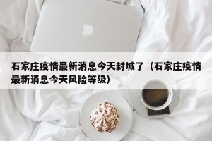 石家庄疫情最新消息今天封城了（石家庄疫情最新消息今天风险等级）