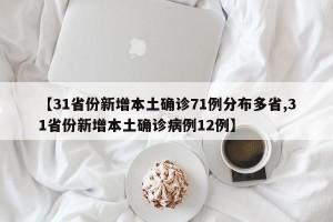 【31省份新增本土确诊71例分布多省,31省份新增本土确诊病例12例】